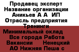 Продавец-эксперт › Название организации ­ Аникьев А.А, ИП › Отрасль предприятия ­ Тренинги › Минимальный оклад ­ 1 - Все города Работа » Вакансии   . Ненецкий АО,Нижняя Пеша с.